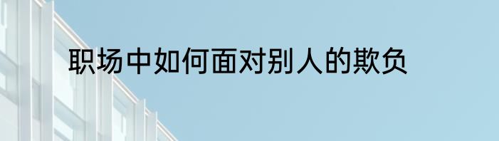 职场中如何面对别人的欺负