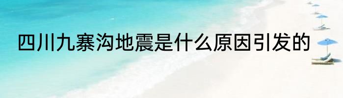 四川九寨沟地震是什么原因引发的