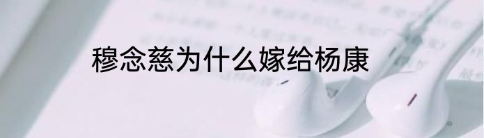 穆念慈为什么嫁给杨康