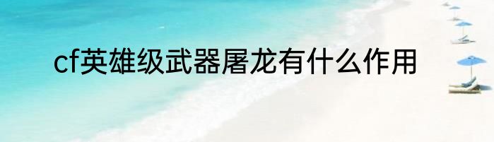 cf英雄级武器屠龙有什么作用