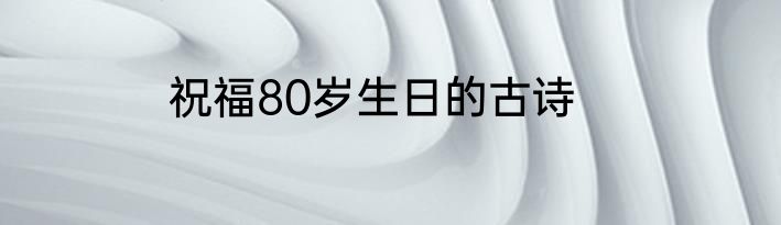 祝福80岁生日的古诗