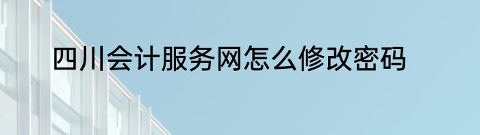 四川会计服务网怎么修改密码