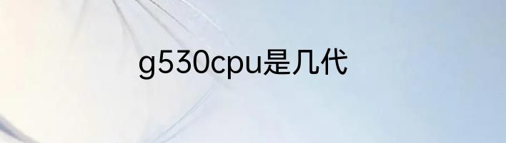 g530cpu是几代
