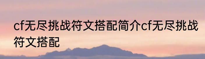 cf无尽挑战符文搭配简介cf无尽挑战符文搭配