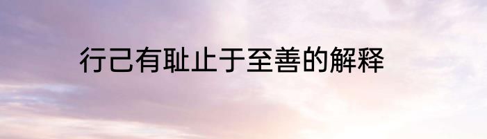 行己有耻止于至善的解释