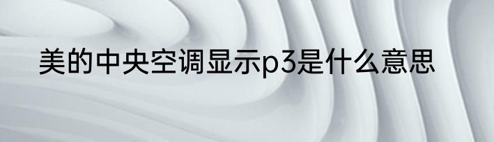 美的中央空调显示p3是什么意思