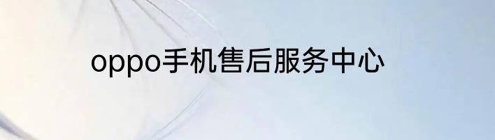 oppo手机售后服务中心