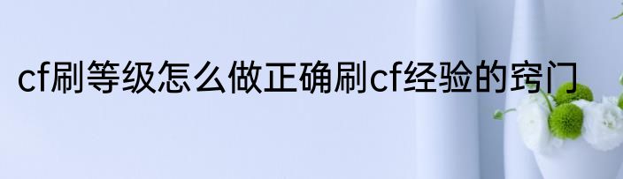 cf刷等级怎么做正确刷cf经验的窍门