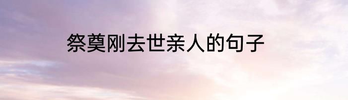祭奠刚去世亲人的句子
