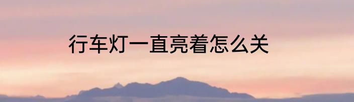 行车灯一直亮着怎么关
