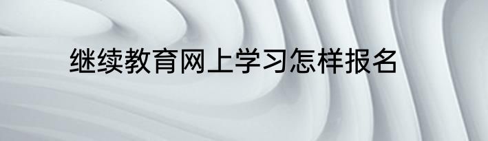 继续教育网上学习怎样报名