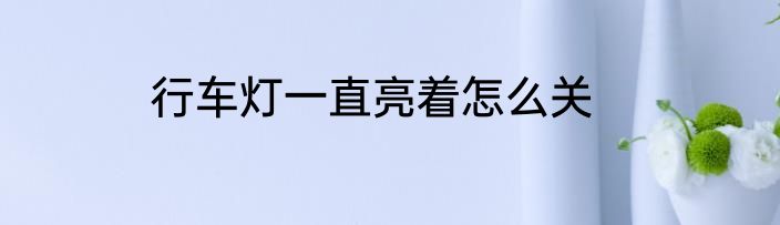 行车灯一直亮着怎么关