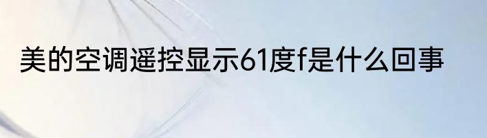 美的空调遥控显示61度f是什么回事