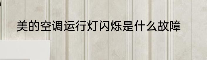 美的空调运行灯闪烁是什么故障