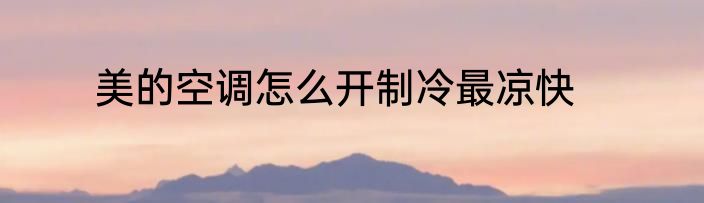 美的空调怎么开制冷最凉快