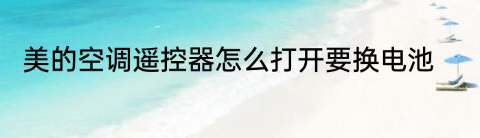 美的空调遥控器怎么打开要换电池