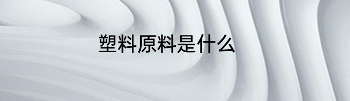 塑料原料是什么