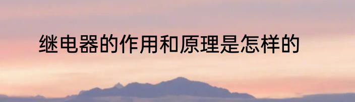 继电器的作用和原理是怎样的