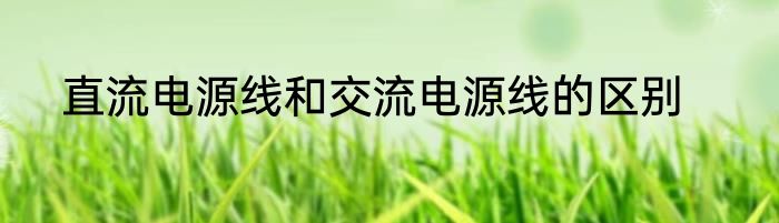 直流电源线和交流电源线的区别