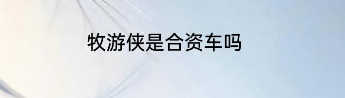 牧游侠是合资车吗