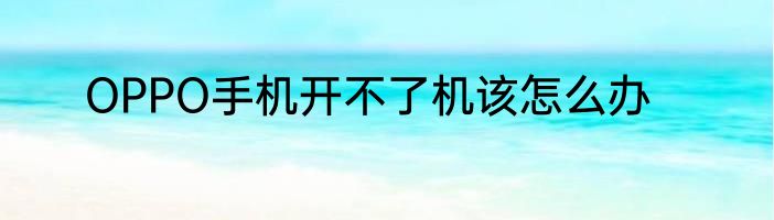 OPPO手机开不了机该怎么办