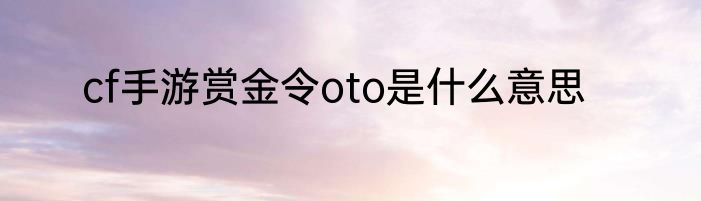 cf手游赏金令oto是什么意思