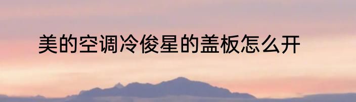 美的空调冷俊星的盖板怎么开