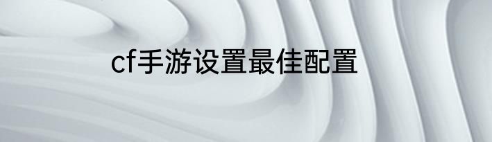 cf手游设置最佳配置