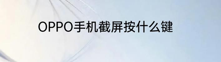 OPPO手机截屏按什么键