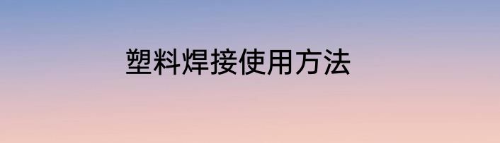 塑料焊接使用方法