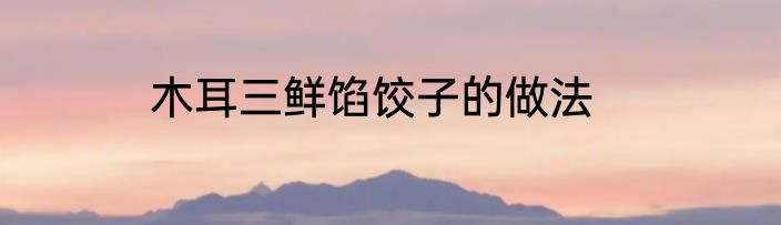 木耳三鲜馅饺子的做法