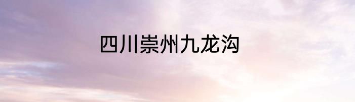 四川崇州九龙沟
