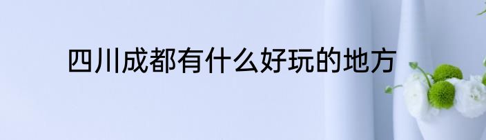 四川成都有什么好玩的地方