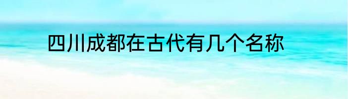 四川成都在古代有几个名称