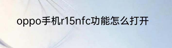 oppo手机r15nfc功能怎么打开