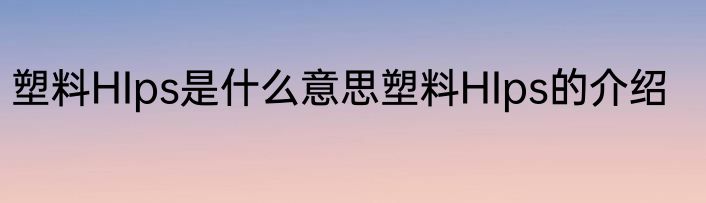 塑料HIps是什么意思塑料HIps的介绍