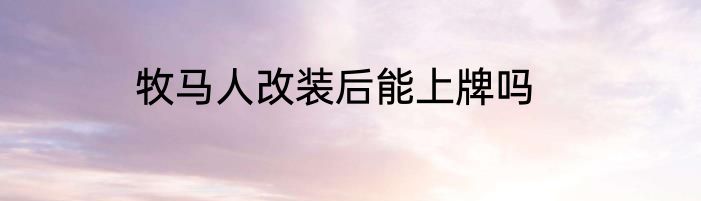 牧马人改装后能上牌吗