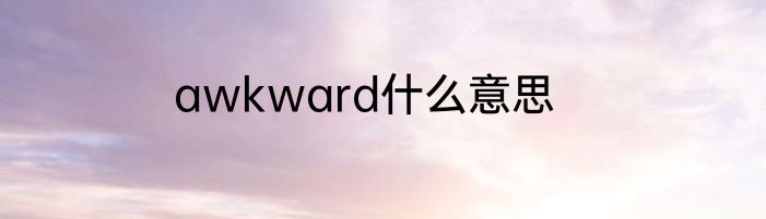 awkward什么意思