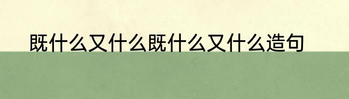 既什么又什么既什么又什么造句