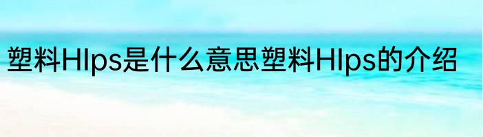 塑料HIps是什么意思塑料HIps的介绍