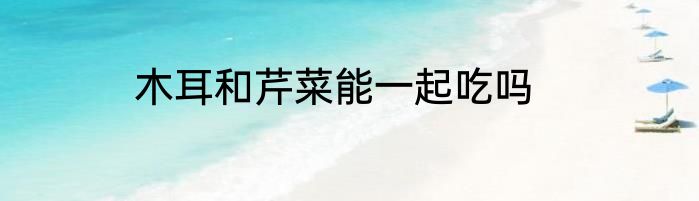 木耳和芹菜能一起吃吗
