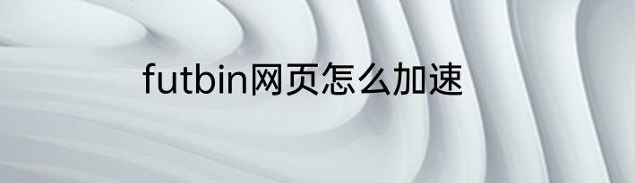 futbin网页怎么加速