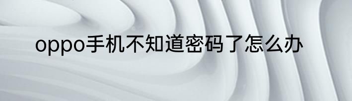 oppo手机不知道密码了怎么办