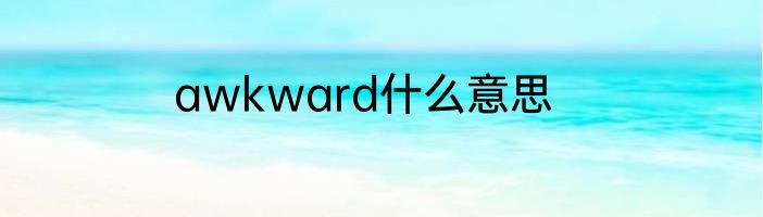 awkward什么意思