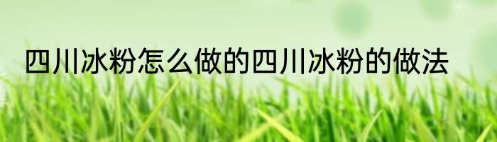 四川冰粉怎么做的四川冰粉的做法