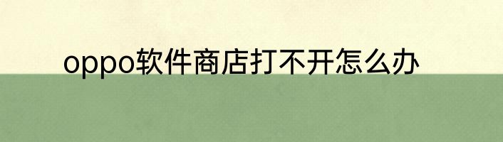 oppo软件商店打不开怎么办