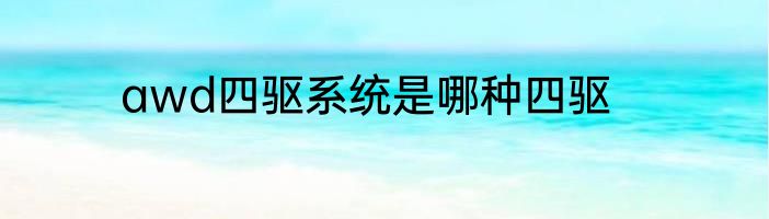awd四驱系统是哪种四驱