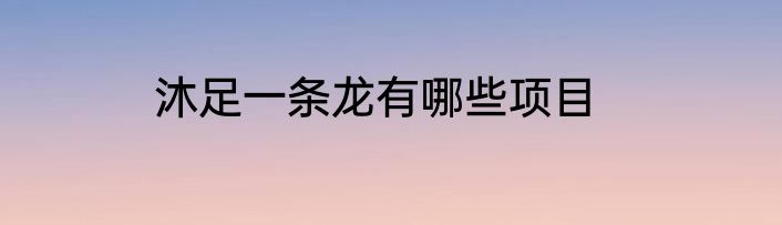 沐足一条龙有哪些项目
