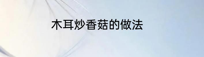 木耳炒香菇的做法