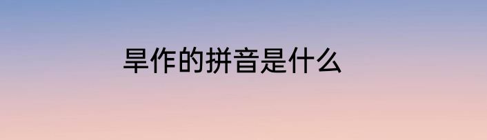 旱作的拼音是什么